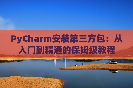 PyCharm安装第三方包：从入门到精通的保姆级教程