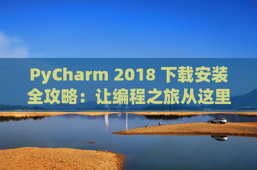 PyCharm 2018 下载安装全攻略：让编程之旅从这里开始